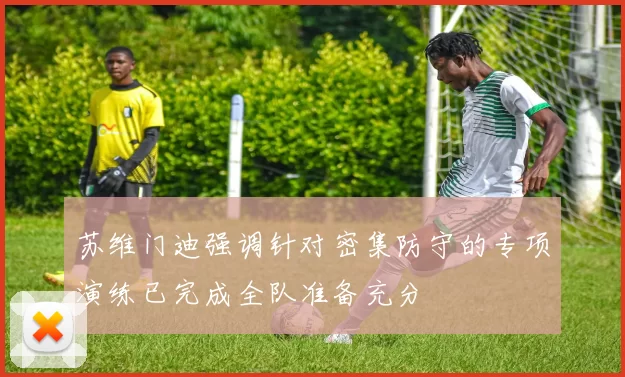 苏维门迪强调针对密集防守的专项演练已完成全队准备充分