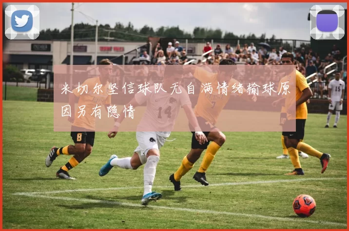 米切尔坚信球队无自满情绪输球原因另有隐情