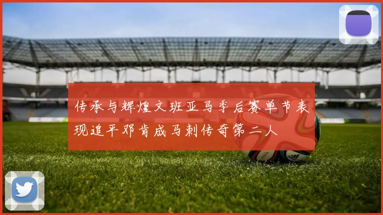 传承与辉煌文班亚马季后赛单节表现追平邓肯成马刺传奇第二人