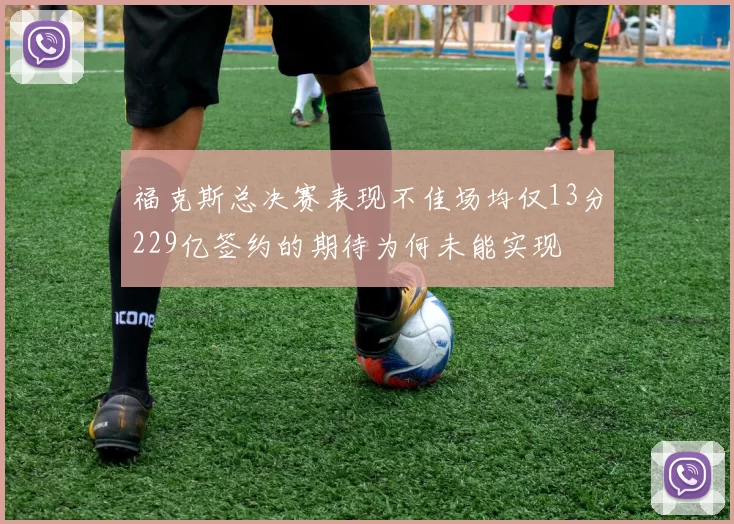 福克斯总决赛表现不佳场均仅13分229亿签约的期待为何未能实现