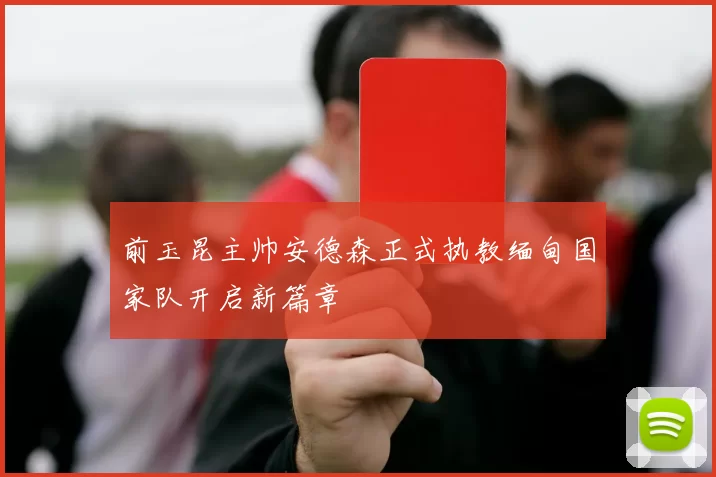 前玉昆主帅安德森正式执教缅甸国家队开启新篇章